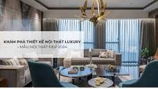 Khám phá thiết kế nội thất Luxury - Mẫu nội thất đẹp 2024