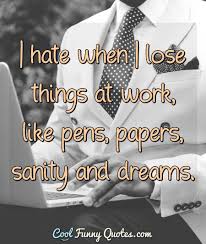 Cool Funny Quotes On Twitter I Hate When I Lose Things At Work Like Pens Papers Sanity And Dreams Work Hardwork Worksayings Funnyworkquotes Https T Co Ylxnhqzcgf Https T Co Pg1sx0ryou See more ideas about work humor, bones funny, funny quotes.