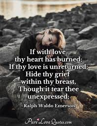 If With Love Thy Heart Has Burned If Thy Love Is Unreturned Hide Thy Grief Purelovequotes