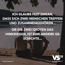 Ich Glaube Fest Daran Dass Sich Zwei Menschen Treffen Und Zusammengehoren Ob Die Zwei Idioten Das Hinkriegen Ist Eine Andere Geschichte Visual Stateme Spruche Zitate Weisheiten Spruche