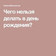 что можно и что нельзя делать в день рождения Chego Nelzya Delat V Den Rozhdeniya Happy Birthday Fun Psychology Health