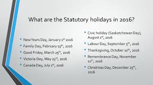 Though the first monday of august is celebrated in most of canada as a public holiday, it is only officially known as civic holiday in nunavut and the northwest territories, where it is a territorial statutory holiday. Saskatchewan Public Holidays What Are The Rules Ppt Download