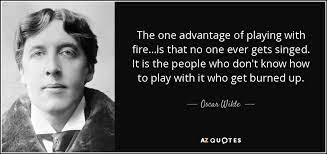 Share motivational and inspirational quotes about playing with fire. Oscar Wilde Quote The One Advantage Of Playing With Fire Is That No One Ever