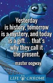 Yesterday Is A History Tomorrow Is A Mystery Song Master Oogway Quotes Be Present Quotes Master Oogway Life Quotes To Live By