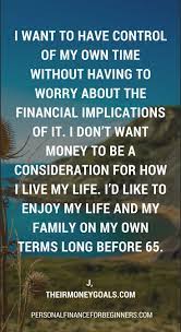 Quote From J At Their Money Goals I Want To Have Control Of My Own Time Without Having To Worry About The Money Goals Personal Finance Blogs Motivation Goals