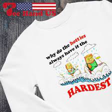 Owl why do the hotties always have it the hardest shirt, hoodie, sweater,  long sleeve and tank top