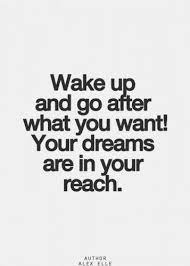 Wake Up And Go After What You Want Your Dreams Are In Your Reach Words Quotes Quotes To Live By Best Love Quotes