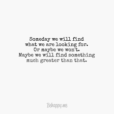 Someday We Will Find What We Are Looking For Or Maybe Not Meaning Someday We Will Find What We Are Looking For Someday Quotes Finding Happiness Quotes Life Quotes