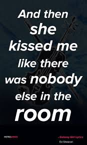 The 1st Time We Kissed Even Though There Was A Full On House Party Going On It Was Just You And Me In That Mo Galway Girl Lyrics Ed Sheeran Lyrics