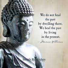 We Heal The Past By Living In The Present By Marianne Williamson Buddha Quote Live In The Present Buddhism Quote