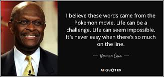 Can you name the movie quote challenge? Herman Cain Quote I Believe These Words Came From The Pokemon Movie Life