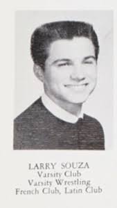 We're so sorry to report that Lawrence J. “Larry” Souza, Class of '64  passed away suddenly last September in Texas. He lived quite a life. His  Obituary reads: Lawrence J Souza (Larry)