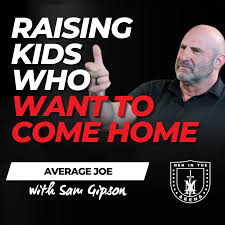 Raising Kids Who WANT to Come Home – Average Joe Chat w Sam Gipson EP 843