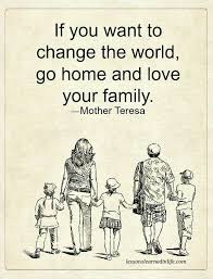 If You Want To Change The World Go Home And Love Your Family Mother Theresa Home Quotes And Sayings True Quotes About Life Love Your Family