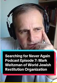 When Holocaust Memory Becomes a Weapon Searching for Never Again Podcast:  Episode 7 In a conversation with Mark Weitzman, COO of the World Jewish  Restitution Organization, Dr. Rob Williams reflects