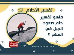 Ù…Ø§Ù‡Ùˆ ØªÙØ³ÙŠØ±Ù…Ø§Ù‡Ùˆ ØªÙØ³ÙŠØ± Ø­Ù„Ù… ØµØ¹ÙˆØ¯ Ø§Ù„Ø¬Ø¨Ù„ ÙÙŠ Ø§Ù„Ù…Ù†Ø§Ù… Ù…ÙˆÙ‚Ø¹ Ø¹Ø±Ø¨ÙŠ Ø£Ù…Ø±ÙŠÙƒÙŠ