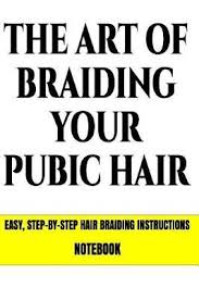 Alright, so you've come to us to learn how to braid, eh? The Art Of Braiding Your Pubic Hair Easy Step By Step Hair Braiding Instructions Notebook Needa Hardon Book Buy Now At Mighty Ape Nz