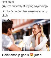 First Date Guy I M Currently Studying Psychology Girl That S Perfect Because I M A Crazy Bitch Ahgrayfang Relationship Goals Jafeel Meme On Me Me