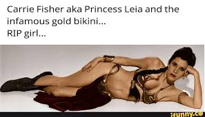 Here is a carrie fisher tribute for your viewing pleasure! Carrie Fisher Aka Princess Leia And The Infamous Gold Bikini Rip Girl Ifunny