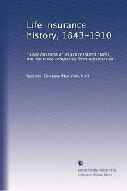 Maybe you would like to learn more about one of these? Life Insurance History 1843 1910 Yearly Business Of All Active United States Life Insurance Companies From Organization Spectator Company New York N Y Amazon Com Books
