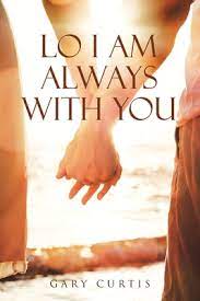 I thank you for the love that you have shown, Lo I Am Always With You By Gary Curtis