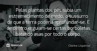 Pensador Pelas Plantas Dos Pes Subia Um Estremecimento De Medo O Sussurro De Que A Terra Poderia Aprofundar Se E De Dentro Erguiam Se Certas Borboletas Batendo Asas Por Todo O Corpo Clarice