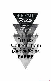  People Will Throw Stones At You Don T Throw Them Back Collect Them And Build An Empire Building An Empire Quotes Empire Quotes Reading Quotes