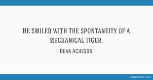 Our collection of spontaneity quotes is uniquely sourced and of the highest quality. He Smiled With The Spontaneity Of A Mechanical Tiger