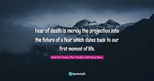 In the end, the film suffers from the same issue as its moody androids: Fear Of Death Is Merely The Projection Into The Future Of A Fear Which Quote By Emil M Cioran The Trouble With Being Born Quoteslyfe