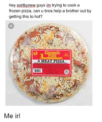 Hey Sortbynew Guys Im Trying To Cook A Frozen Pizza Can U Bros Help A Brother Out By Getting This To Hot Izza 4 Meat Pizza A Frozen Meme On Me Me