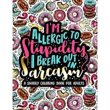 Adult coloring pages are a fun way for kids of all ages to develop creativity, focus, motor skills and color recognition. Buy I M Allergic To Stupidity I Break Out In Sarcasm A Snarky Coloring Book For Adults 51 Funny Sarcastic Colouring Pages For Stress Relief Relaxation Paperback December 5 2019