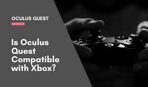 Is Oculus Quest Compatible With Xbox One Vr Truths