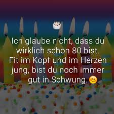 Ich Glaube Nicht Dass Du Wirklich Schon 80 Bist Fit Im Kopf Und Im Herzen Jung Bist Du Noch Immer Gut In Schwung Wunsche Zum 80 Geburtstag Spruche Zum 80 Geburtstag Schone Spruche Geburtstag