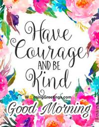 Have courage, and be kind. 14 Awesome Good Morning Quotes Morning Greetings Morning Quotes And Wishes Images