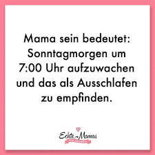 Mama Sein Bedeutet Sonntagmorgen Um Uhr Aufzuwachen Und Das Als Ausschlafen Zu Empfinden Mehr Mama S Mama Spruche Mama Zitate Inspirierende Zitate Morgen