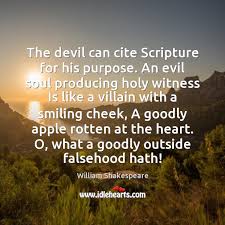 Oh, what a goodly outside falsehood hath! The Devil Can Cite Scripture For His Purpose An Evil Soul Producing Idlehearts