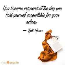 Once you have ingrained responsibility, empower yourself to stand up and take a challenge, but remember to always be accountable at the end. You Become Independent Th Quotes Writings By Jyoti Yourquote