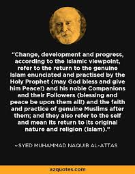 Yet he was careful to distinguish between secular, secularism and secularization, and that the greatest challenge to islam is the last. Syed Muhammad Naquib Al Attas Quote Change Development And Progress According To The Islamic Viewpoint Refer