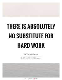 There Is Absolutely No Substitute For Hard Work Picture Quotes