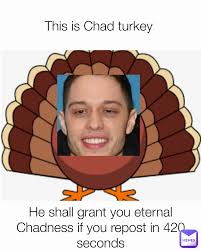 He shall grant you eternal Chadness if you repost in 420 seconds This is  Chad turkey | @TheRealCreamster | Memes