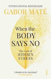 When The Body Says No The Cost Of Hidden Stress By Gabor Mate In 2020 Gabor Mate Stress Sayings
