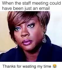 When The Staff Meeting Could Have Been Just An Email Thanks For Wasting My Time Meme On Me Me