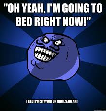 Oh Yeah I M Going To Bed Right Now I Lied I M Staying Up Until 3 00 Am Misc Quickmeme