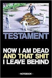 20 strange last wills and testaments you should read. Testament Now I Am Dead And That Shit I Leave Behind Notebook Last Will Heritage Funny Gift Lined 6 X 9 Inch Note Written 9781701744172 Amazon Com Books