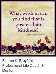 If you are unsure of whether life coaching is for you, the insights shared in this article. What Wisdom Can You Find That Is Greater Than Kindness Jean Jacques Rousseau Sharon K Brayfiel Life Coach Vin It Sharon K Brayfield Professional Life Coach Mentor Life Meme On Me Me