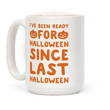 It's the time of year where the daylight gets shorter, the nights get darker coffee shops and bakeries are taking advantage of halloween approaching, with themed. I Ve Been Ready For Halloween Since Last Halloween Coffee Mugs Lookhuman