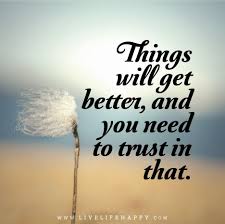 Whatever is worrying you right now, forget about it. Things Will Get Better And You Need To Trust In That Get Well Quotes Best Quotes Inspirational Quotes