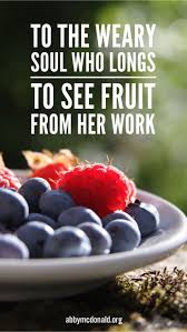 To The Weary Soul Who Longs To See Fruit From Her Work I Need Jesus Encouragement Faith