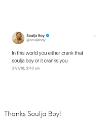 Crank that (soulja boy) lyrics: Soulja Boy In This World You Either Crank That Soulja Boy Or It Cranks You 27718 243 Am Thanks Soulja Boy Soulja Boy Meme On Me Me