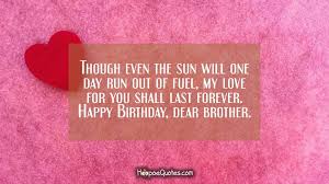 We did not find results for: Though Even The Sun Will One Day Run Out Of Fuel My Love For You Shall Last Forever Happy Birthday Dear Brother Hoopoequotes